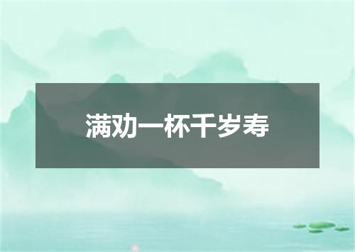 满劝一杯千岁寿