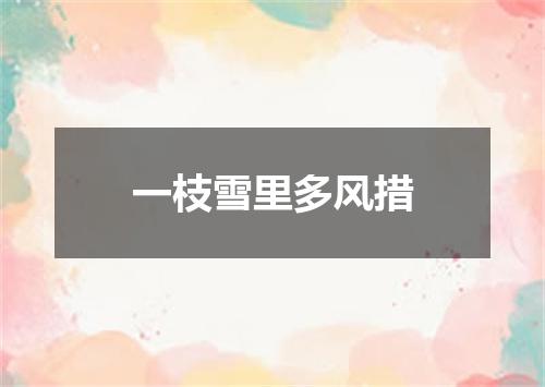 一枝雪里多风措
