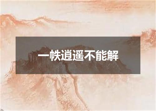 一帙逍遥不能解