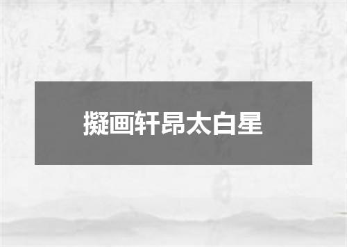 擬画轩昂太白星