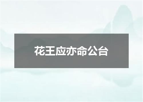 花王应亦命公台