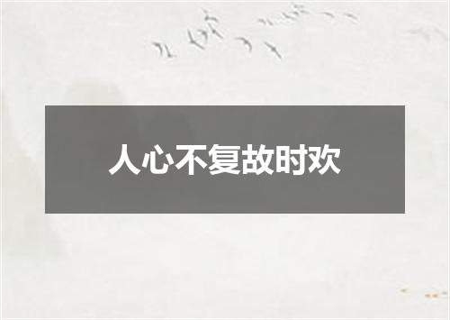 人心不复故时欢