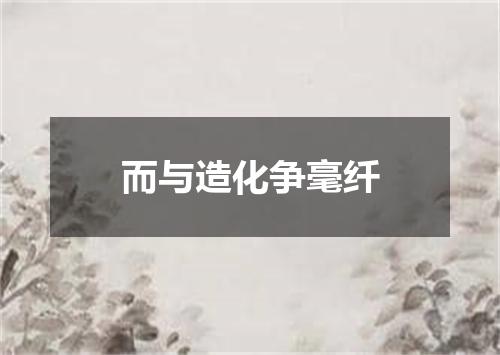 而与造化争毫纤