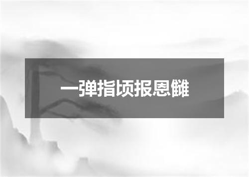 一弹指顷报恩雠