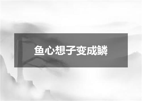 鱼心想子变成鳞