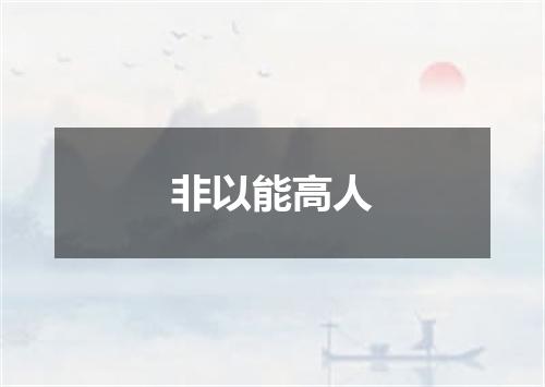 非以能高人