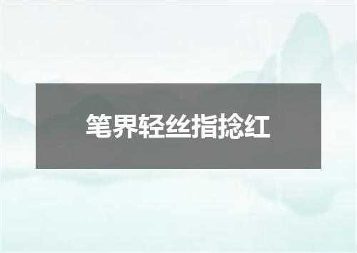 笔界轻丝指捻红