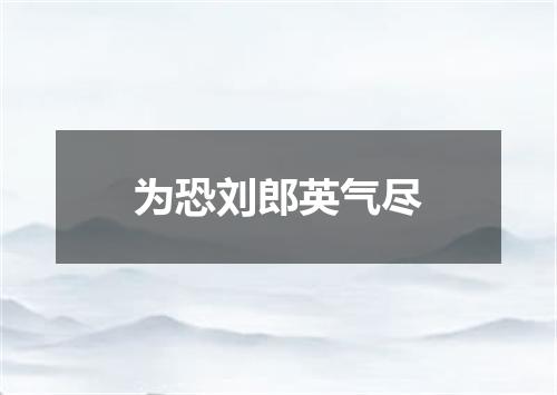 为恐刘郎英气尽