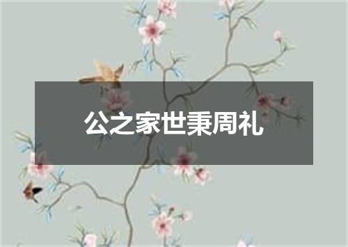 公之家世秉周礼