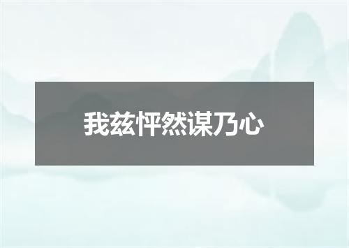 我兹怦然谋乃心