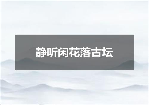 静听闲花落古坛