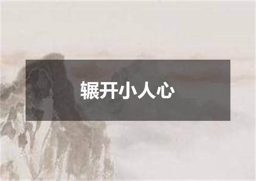 辗开小人心