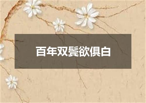 百年双鬓欲俱白