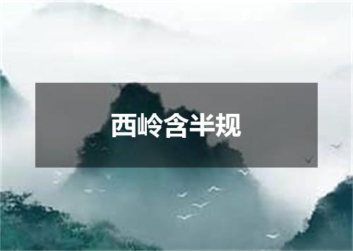 西岭含半规