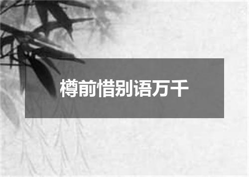 樽前惜别语万千