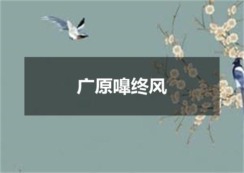 广原嘷终风
