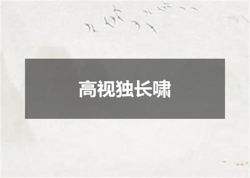 高视独长啸