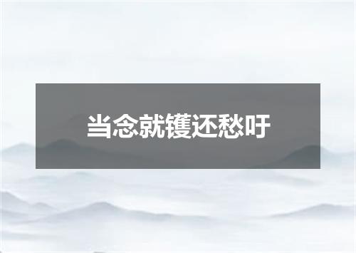 当念就镬还愁吁