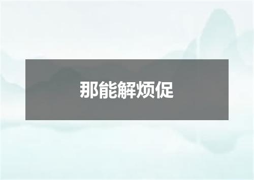 那能解烦促