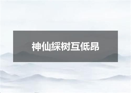 神仙綵树互低昂