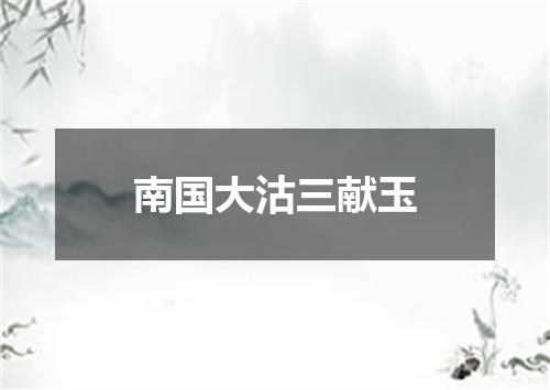 南国大沽三献玉
