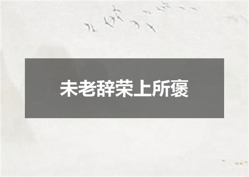 未老辞荣上所褒