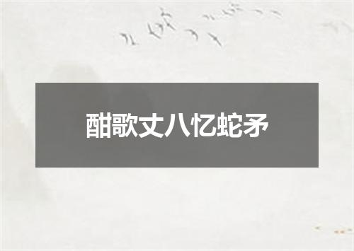 酣歌丈八忆蛇矛