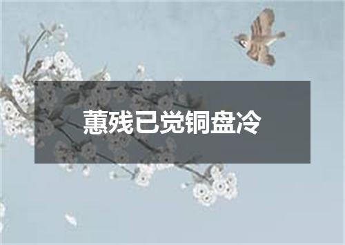 蕙残已觉铜盘冷