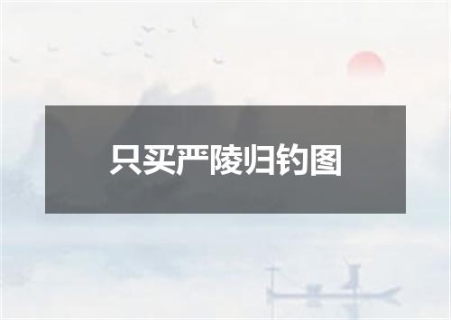 只买严陵归钓图