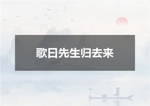 歌曰先生归去来