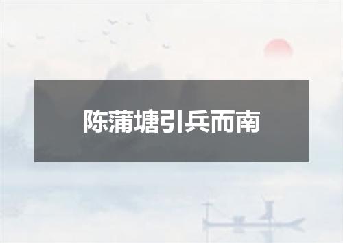 陈蒲塘引兵而南