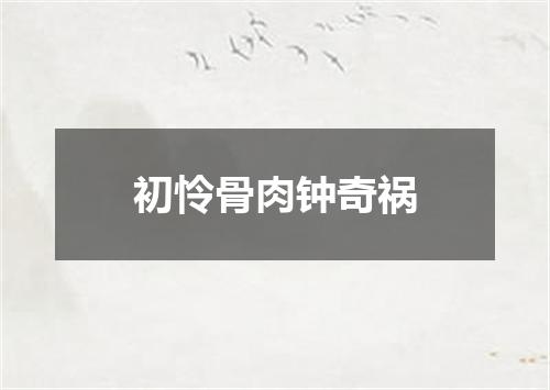 初怜骨肉钟奇祸