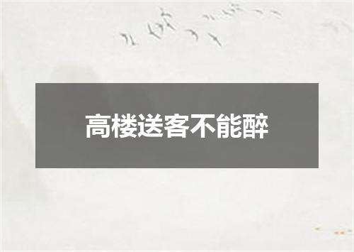 高楼送客不能醉