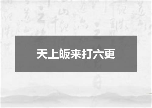 天上皈来打六更