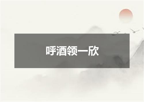 呼酒领一欣