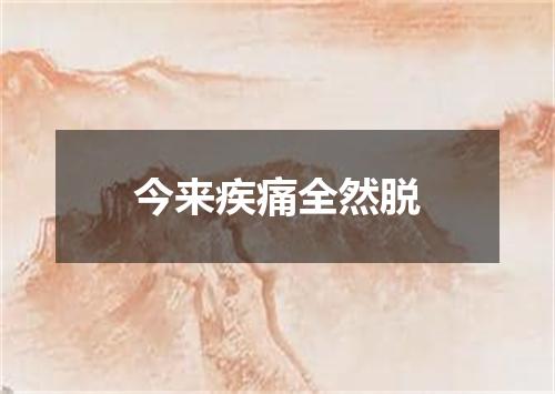 今来疾痛全然脱