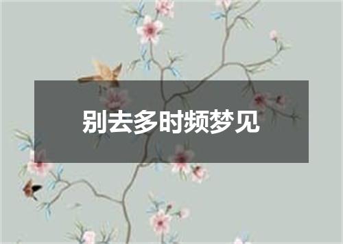 别去多时频梦见