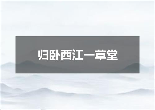 归卧西江一草堂