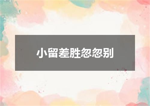 小留差胜忽忽别