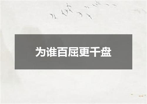 为谁百屈更千盘