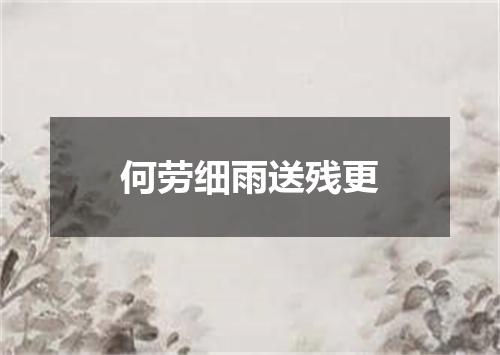 何劳细雨送残更