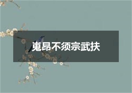 嵬昂不须宗武扶