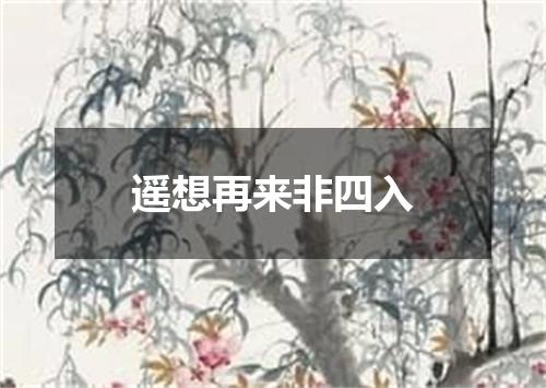 遥想再来非四入