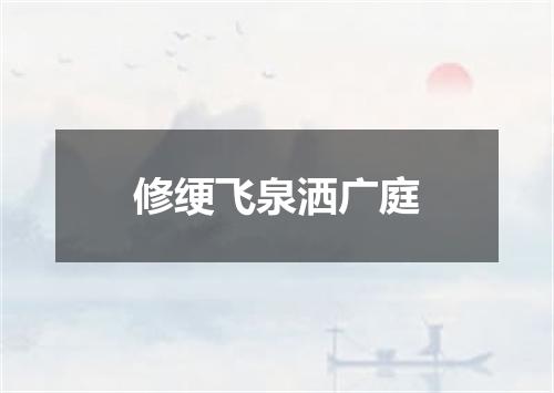 修绠飞泉洒广庭