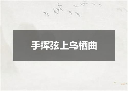 手挥弦上乌栖曲