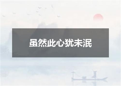 虽然此心犹未泯