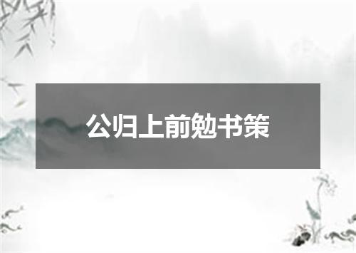 公归上前勉书策