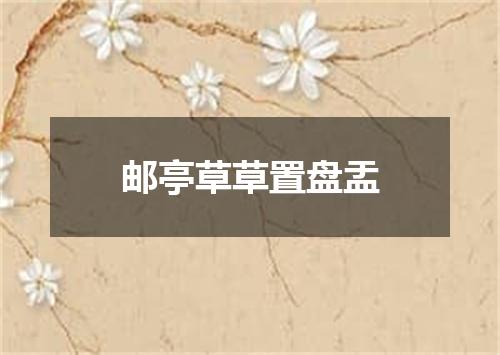 邮亭草草置盘盂