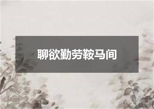 聊欲勤劳鞍马间