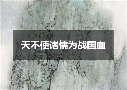 天不使诸儒为战国血